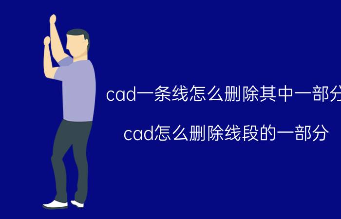 cad一条线怎么删除其中一部分 cad怎么删除线段的一部分？